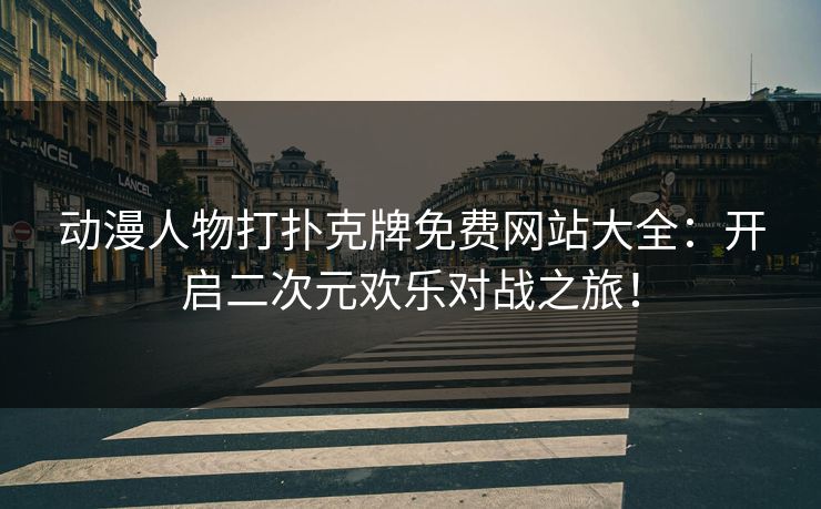 动漫人物打扑克牌免费网站大全：开启二次元欢乐对战之旅！