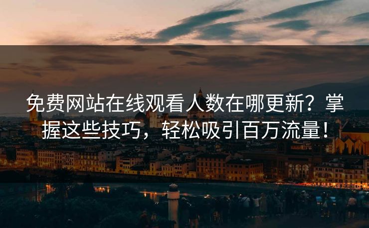 免费网站在线观看人数在哪更新？掌握这些技巧，轻松吸引百万流量！
