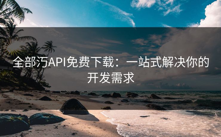 全部汅API免费下载：一站式解决你的开发需求