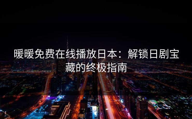 暖暖免费在线播放日本：解锁日剧宝藏的终极指南