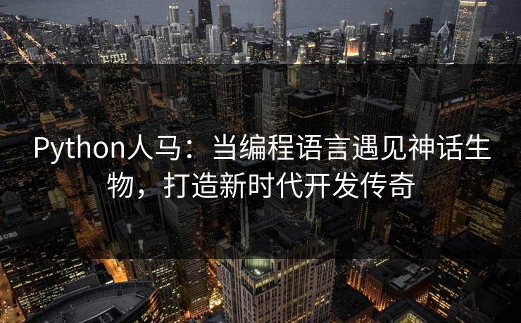 Python人马：当编程语言遇见神话生物，打造新时代开发传奇