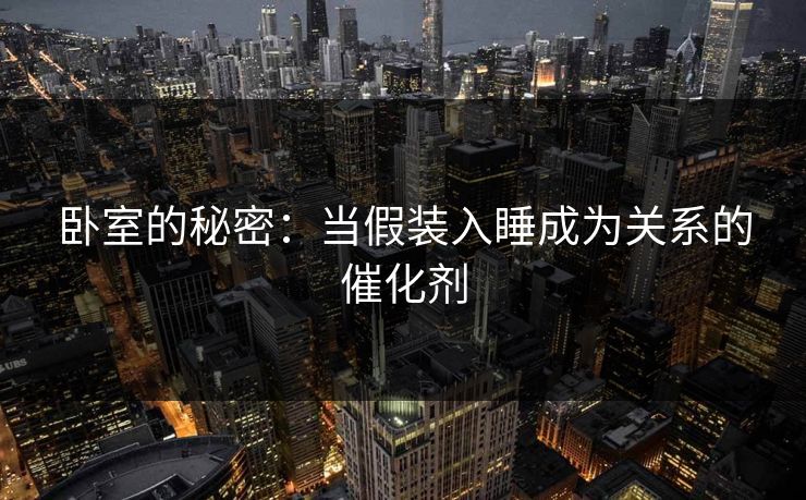 卧室的秘密：当假装入睡成为关系的催化剂