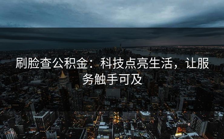 刷脸查公积金：科技点亮生活，让服务触手可及