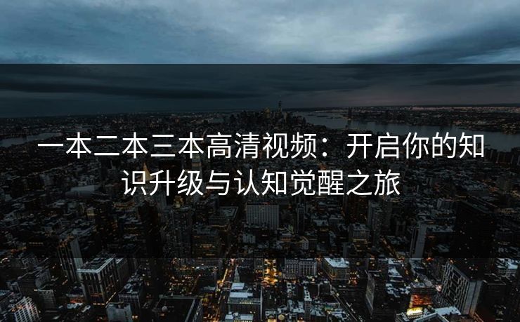 一本二本三本高清视频：开启你的知识升级与认知觉醒之旅