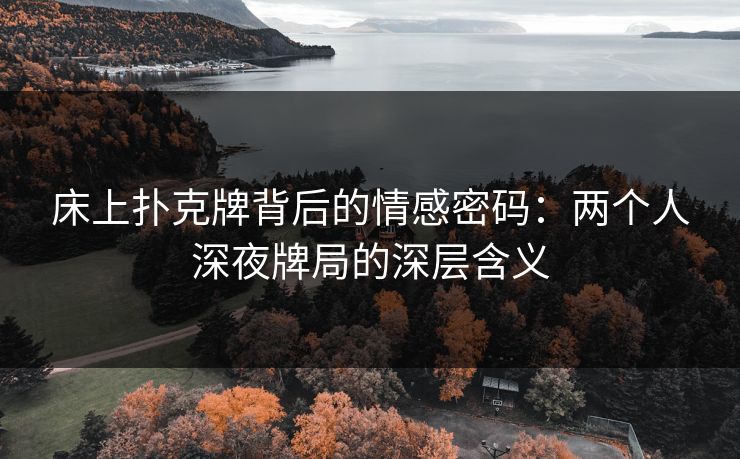 床上扑克牌背后的情感密码：两个人深夜牌局的深层含义