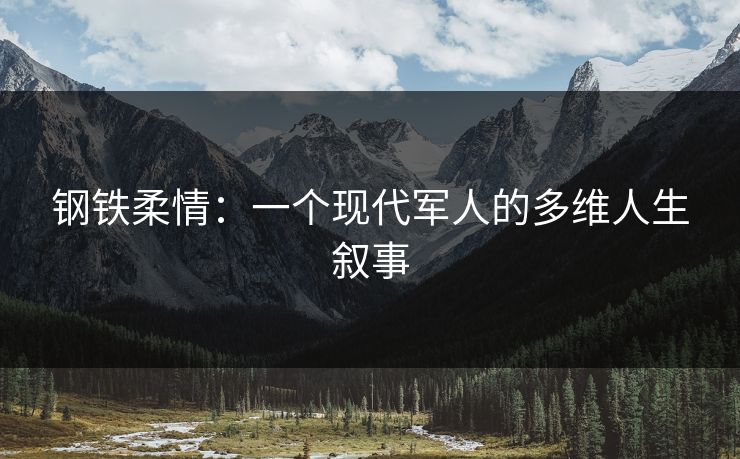 钢铁柔情：一个现代军人的多维人生叙事