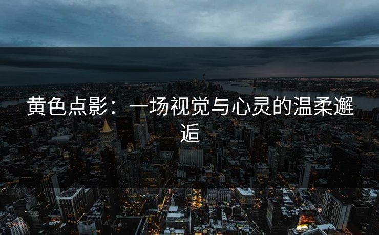 黄色点影：一场视觉与心灵的温柔邂逅
