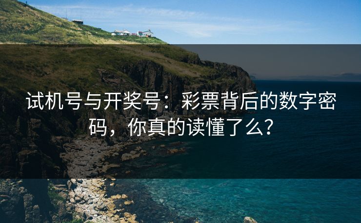 试机号与开奖号：彩票背后的数字密码，你真的读懂了么？