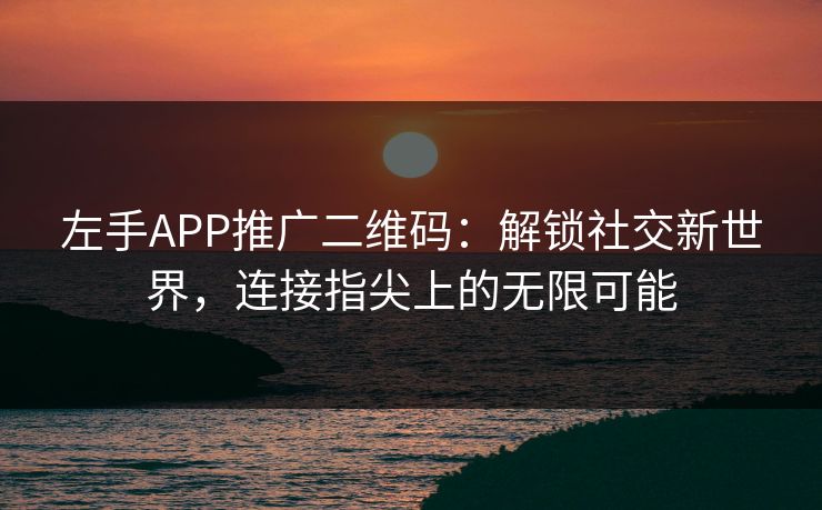 左手APP推广二维码：解锁社交新世界，连接指尖上的无限可能