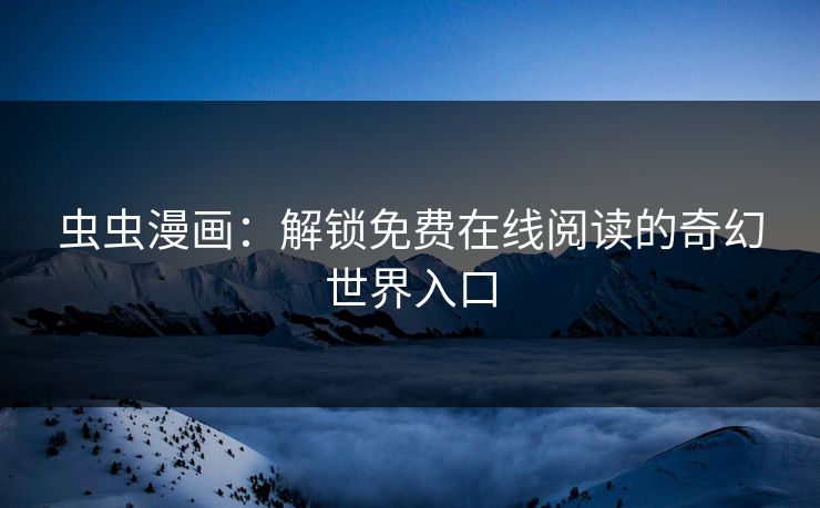 虫虫漫画：解锁免费在线阅读的奇幻世界入口