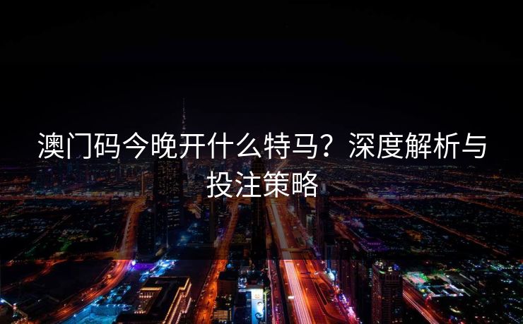 澳门码今晚开什么特马？深度解析与投注策略