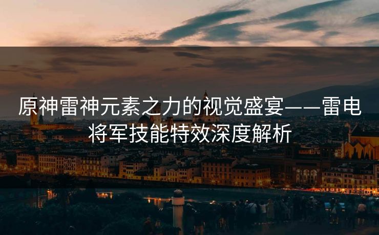 原神雷神元素之力的视觉盛宴——雷电将军技能特效深度解析