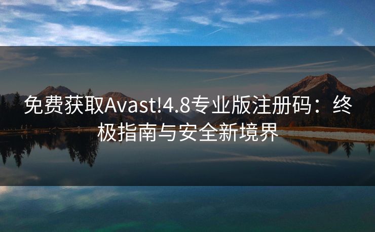 免费获取Avast!4.8专业版注册码：终极指南与安全新境界