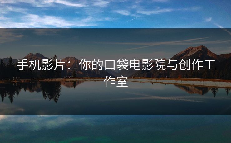 手机影片：你的口袋电影院与创作工作室