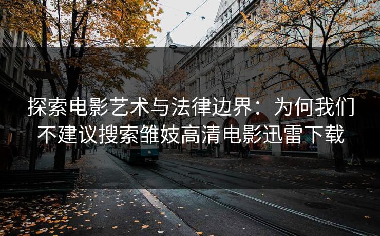探索电影艺术与法律边界：为何我们不建议搜索雏妓高清电影迅雷下载
