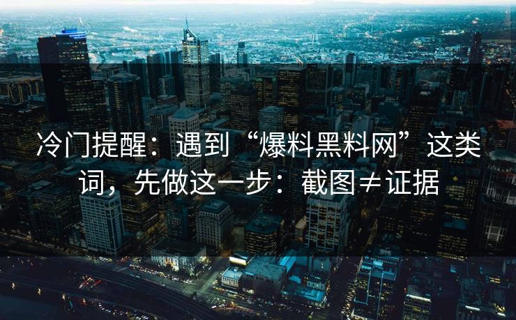 冷门提醒：遇到“爆料黑料网”这类词，先做这一步：截图≠证据