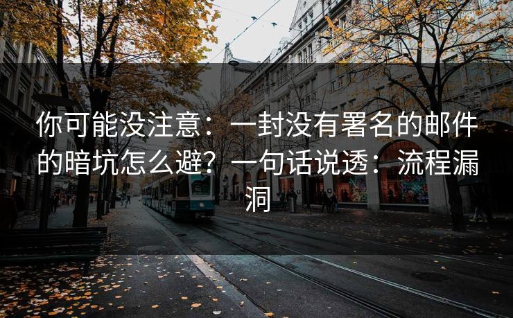 你可能没注意：一封没有署名的邮件的暗坑怎么避？一句话说透：流程漏洞